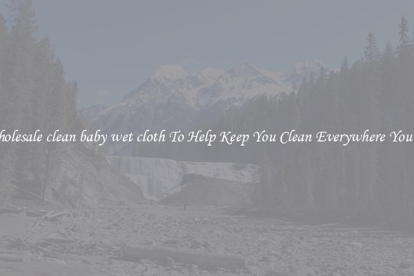 Wholesale clean baby wet cloth To Help Keep You Clean Everywhere You Go