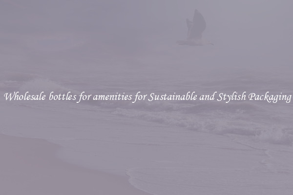 Wholesale bottles for amenities for Sustainable and Stylish Packaging