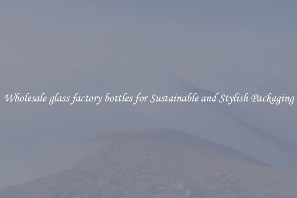 Wholesale glass factory bottles for Sustainable and Stylish Packaging
