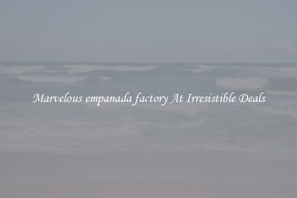 Marvelous empanada factory At Irresistible Deals