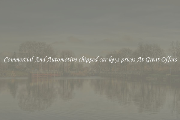 Commercial And Automotive chipped car keys prices At Great Offers