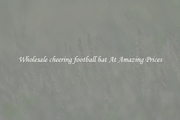 Wholesale cheering football hat At Amazing Prices