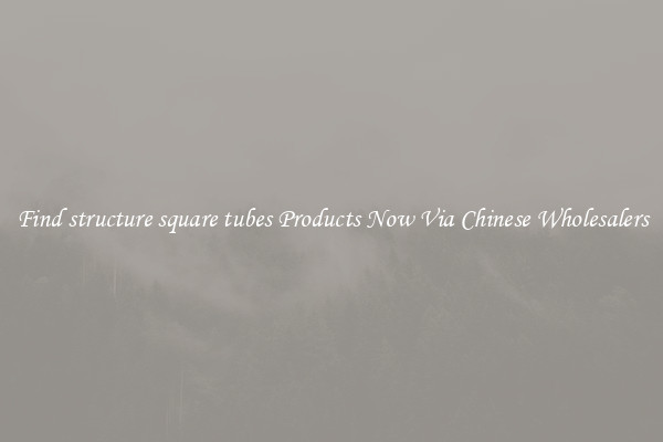Find structure square tubes Products Now Via Chinese Wholesalers