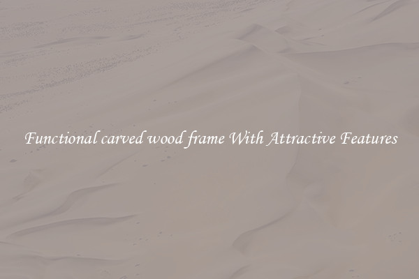 Functional carved wood frame With Attractive Features