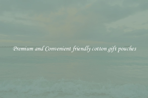 Premium and Convenient friendly cotton gift pouches