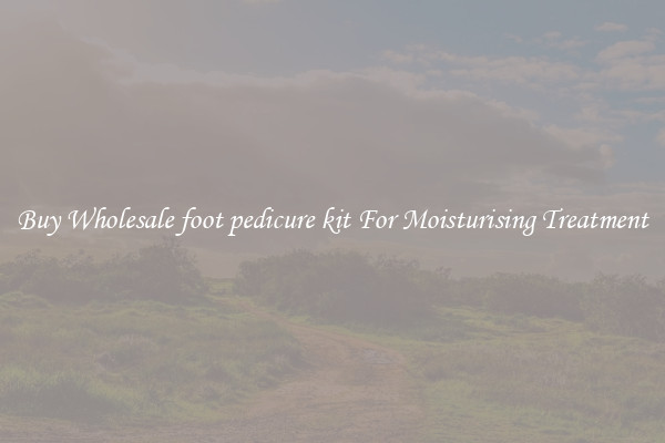 Buy Wholesale foot pedicure kit For Moisturising Treatment