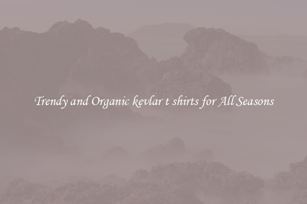Trendy and Organic kevlar t shirts for All Seasons
