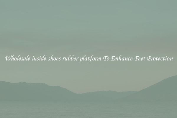 Wholesale inside shoes rubber platform To Enhance Feet Protection