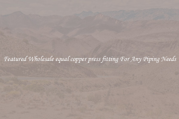 Featured Wholesale equal copper press fitting For Any Piping Needs
