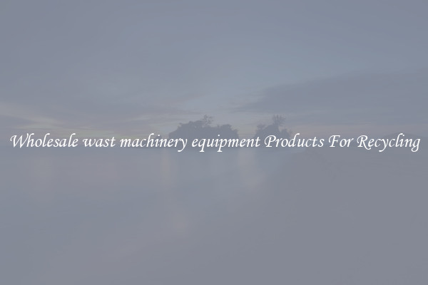 Wholesale wast machinery equipment Products For Recycling