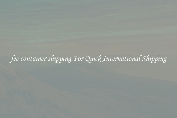 fee container shipping For Quick International Shipping