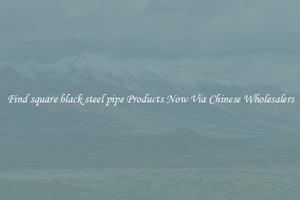Find square black steel pipe Products Now Via Chinese Wholesalers