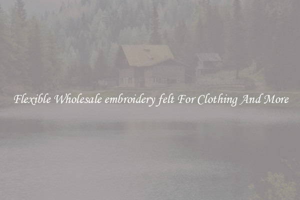 Flexible Wholesale embroidery felt For Clothing And More