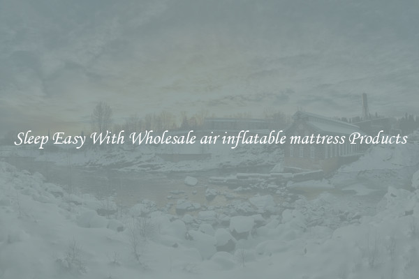 Sleep Easy With Wholesale air inflatable mattress Products