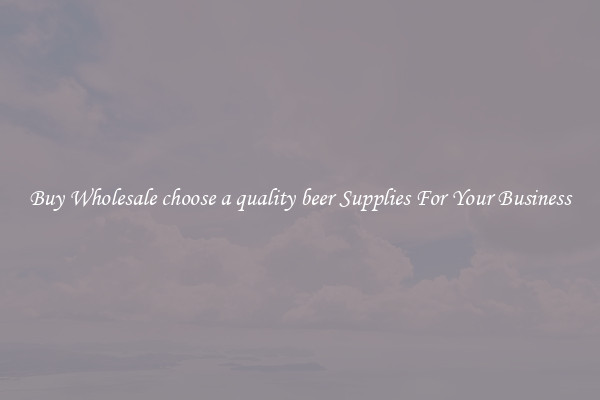Buy Wholesale choose a quality beer Supplies For Your Business
