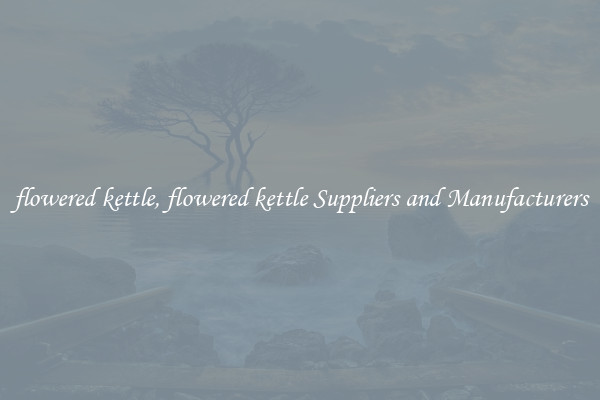 flowered kettle, flowered kettle Suppliers and Manufacturers