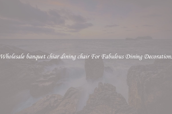 Wholesale banquet chiar dining chair For Fabulous Dining Decorations