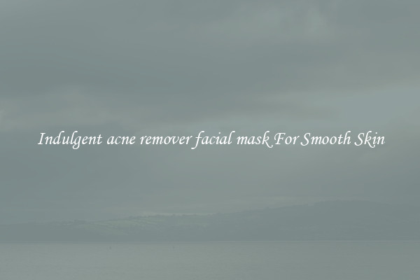Indulgent acne remover facial mask For Smooth Skin