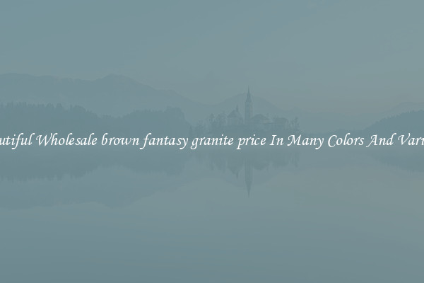 Beautiful Wholesale brown fantasy granite price In Many Colors And Varieties