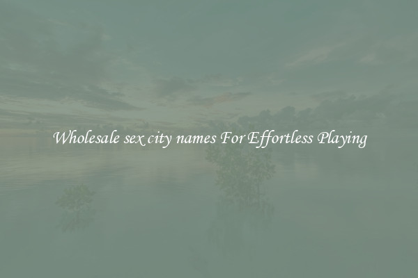 Wholesale sex city names For Effortless Playing