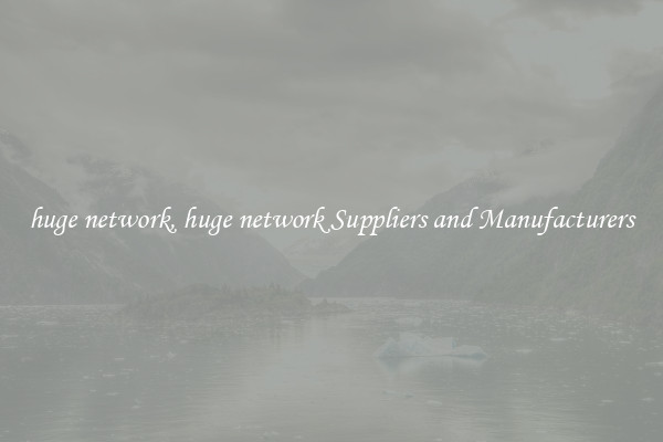 huge network, huge network Suppliers and Manufacturers