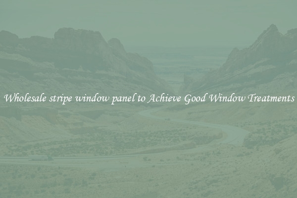 Wholesale stripe window panel to Achieve Good Window Treatments