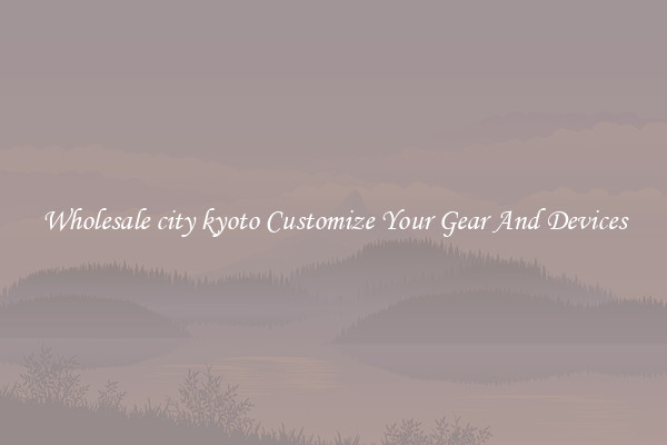 Wholesale city kyoto Customize Your Gear And Devices