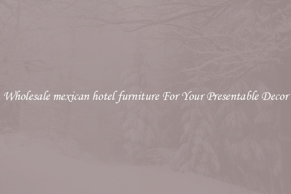 Wholesale mexican hotel furniture For Your Presentable Decor