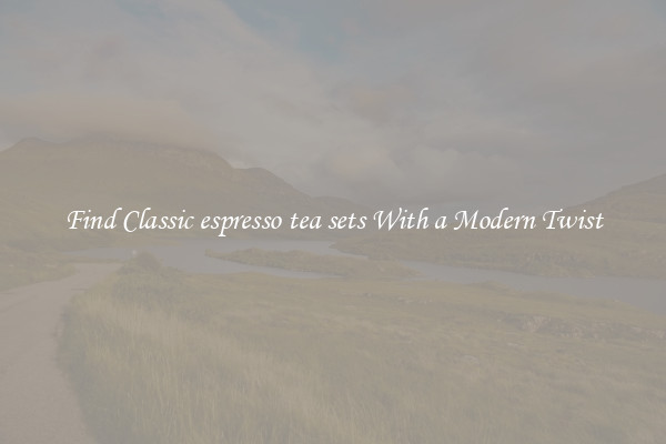 Find Classic espresso tea sets With a Modern Twist