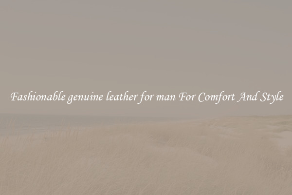 Fashionable genuine leather for man For Comfort And Style