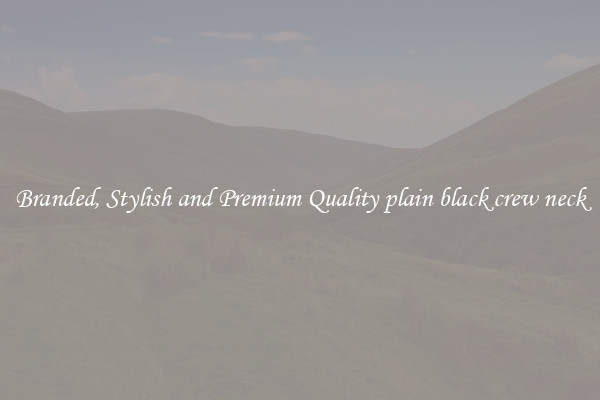 Branded, Stylish and Premium Quality plain black crew neck