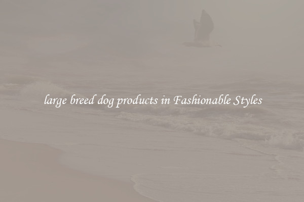 large breed dog products in Fashionable Styles