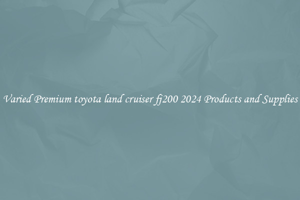 Varied Premium toyota land cruiser fj200 2024 Products and Supplies