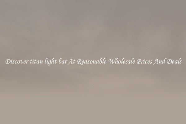 Discover titan light bar At Reasonable Wholesale Prices And Deals