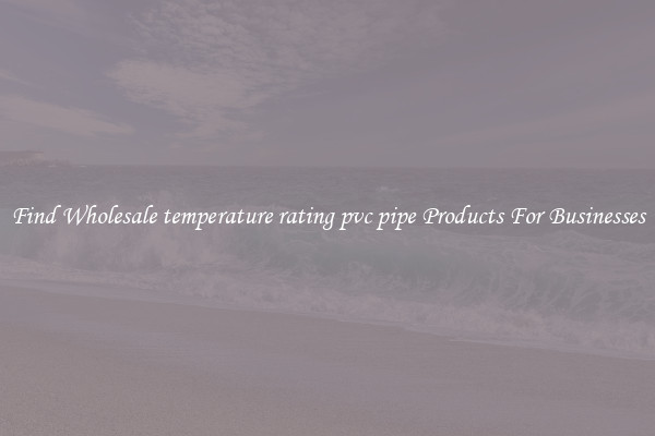 Find Wholesale temperature rating pvc pipe Products For Businesses