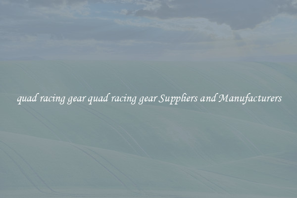quad racing gear quad racing gear Suppliers and Manufacturers