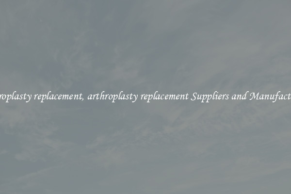 arthroplasty replacement, arthroplasty replacement Suppliers and Manufacturers