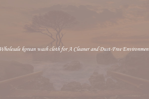 Wholesale korean wash cloth for A Cleaner and Dust-Free Environment
