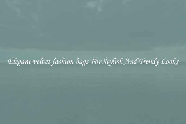 Elegant velvet fashion bags For Stylish And Trendy Looks