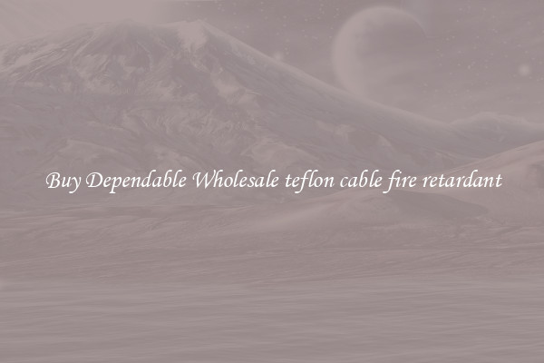 Buy Dependable Wholesale teflon cable fire retardant