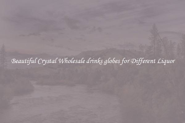 Beautiful Crystal Wholesale drinks globes for Different Liquor