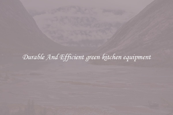 Durable And Efficient green kitchen equipment