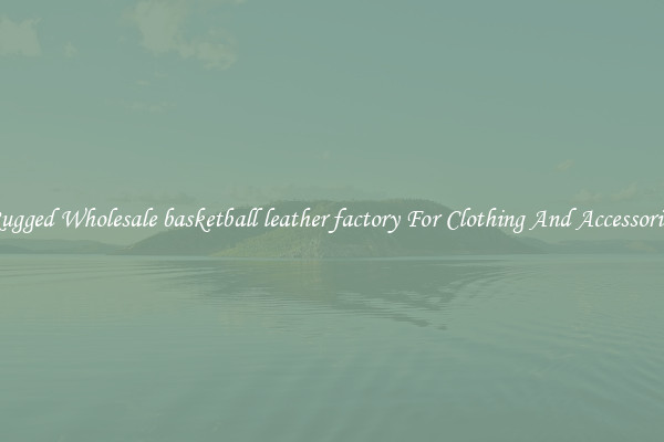 Rugged Wholesale basketball leather factory For Clothing And Accessories