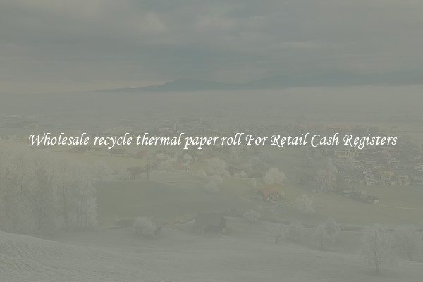 Wholesale recycle thermal paper roll For Retail Cash Registers