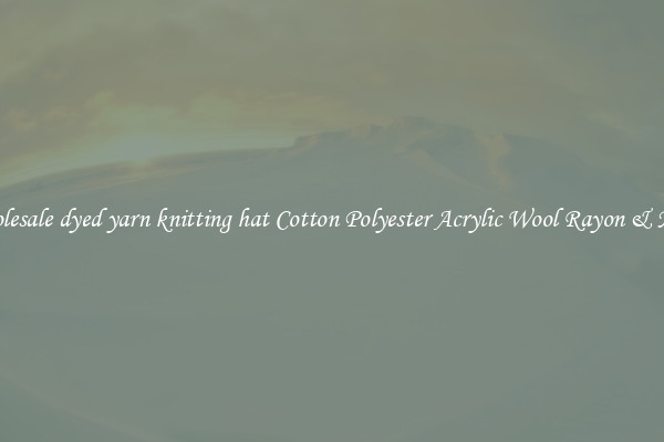 Wholesale dyed yarn knitting hat Cotton Polyester Acrylic Wool Rayon & More