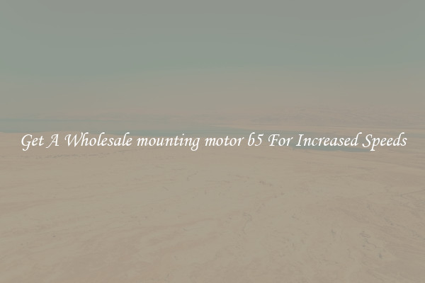 Get A Wholesale mounting motor b5 For Increased Speeds