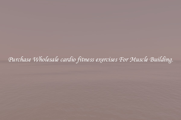 Purchase Wholesale cardio fitness exercises For Muscle Building.