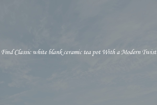 Find Classic white blank ceramic tea pot With a Modern Twist