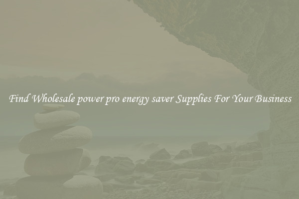 Find Wholesale power pro energy saver Supplies For Your Business