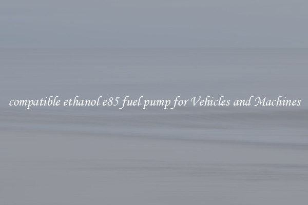 compatible ethanol e85 fuel pump for Vehicles and Machines